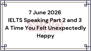 7 June 2026 IELTS Speaking Part 2 and 3 A Time You Felt Unexpectedly Happy