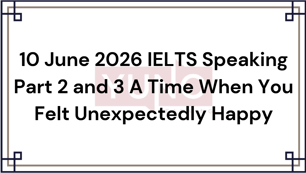 10 June 2026 IELTS Speaking Part 2 and 3 A Time When You Felt Unexpectedly Happy