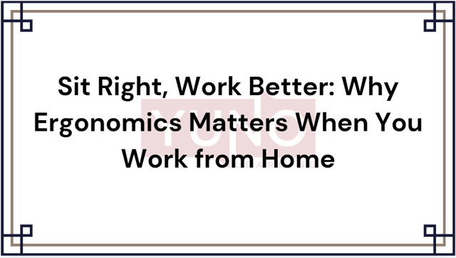 Sit Right, Work Better: Why Ergonomics Matters When You Work from Home