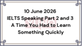 10 June 2026 IELTS Speaking Part 2 and 3 A Time You Had to Learn Something Quickly