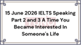 15 June 2026 IELTS Speaking Part 2 and 3 A Time You Became Interested In Someone's Life