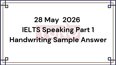 28 May 2026 IELTS Speaking Part 1 Handwriting Sample Answer