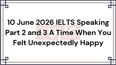 10 June 2026 IELTS Speaking Part 2 and 3 A Time When You Felt Unexpectedly Happy