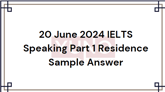 20 June 2024 IELTS Speaking Part 1 Residence Sample Answer