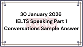 30 January 2026 IELTS Speaking Part 1 Conversations Sample Answer