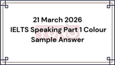 21 March 2026 IELTS Speaking Part 1 Colour Sample Answer