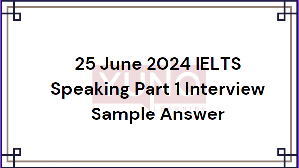 25 June 2024 Ielts Speaking Part 1 Interview Sample Answer 25 June 2024 Ielts Speaking Part 1 Interview Sample Answer